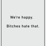 We're happy Bitches hate that
