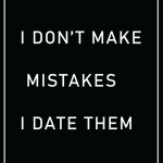 I don't make mistakes. I date them