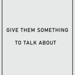 Give them something to talk about