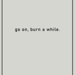 Go on, burn a while