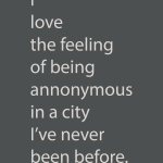 I love the feeling of being annonymous in a city i've never been before
