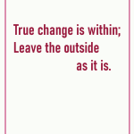 True change is within leave the outside as it is
