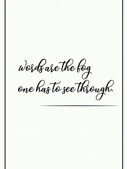 Words are the fog one hasto see through.