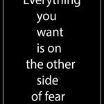 Everything you want is on the other side of fear
