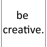 Be creative