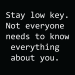 Stay low key not everyone needs to know everything about you