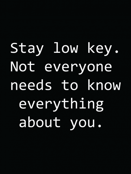 Stay low key not everyone needs to know everything about you