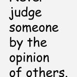 Never judge someone by the opinion of others