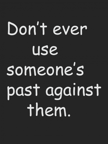 Don't ever use somone's past against them