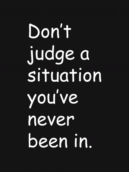Don't judge a situation you've never been in
