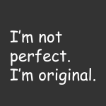I'm not perfect. I'm original