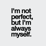 I'm not perfect. but i'm always myself