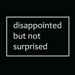 Disappointed but not surprised
