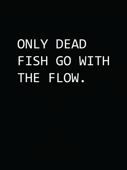 Only dead fish go with the flow
