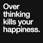 Over thinking kills your happiness