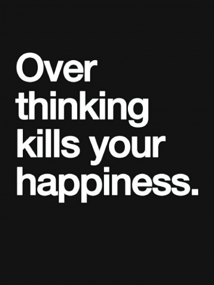 Over thinking kills your happiness
