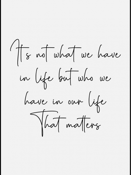 It's not what we have in life but who we have in our life That matters