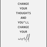 Change your thoughts and you'll change your world