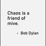 Chaos is a friend o mive - bob dylan