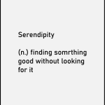 Serendipity Finding somrthing good without looking for it