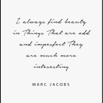 I always find beauty in Things that are add and imprsfect They are much more intesesting