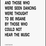 And those who were seen dancing eere thought to be those who could not hear the music