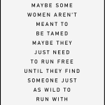 MAYBE SOME WOMEN AREN'T MEANT TO BE TAMED MAYBE THEY JUST NEED TO RUN