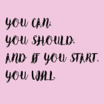 You can you should and it you start you will