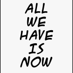 ALL WE HAVE IS NOW
