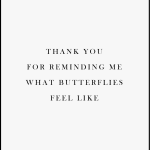 THANK YOU FOR REMINDING ME WHAT BUTTERFLIES FEEL LIKE