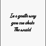 In a gentte way gou can shake The wasld