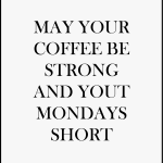 MAY YOUR COFFEE BE STRONG AND YOUT MONDAYS SHORT