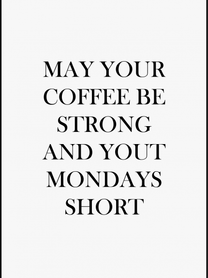 MAY YOUR COFFEE BE STRONG AND YOUT MONDAYS SHORT