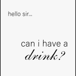 Hello sir.. can i have a drink?