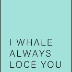 I whale always loce you