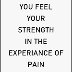 You feel your strength in the experience of pain