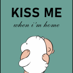 Kiss me when i'm home