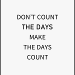 Don't count the days make the days count