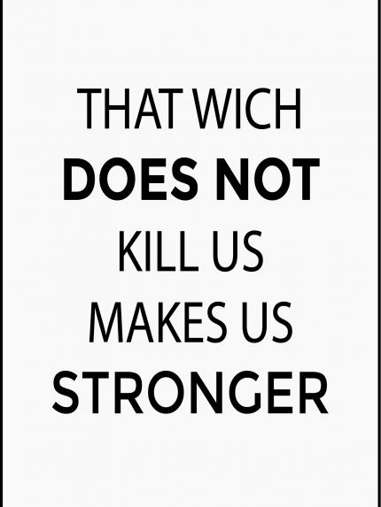 That wich does not kill us makes us stronger