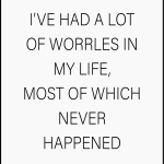 I've had a lot of worrles in my life