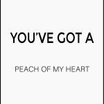 You've got a peach of my heart