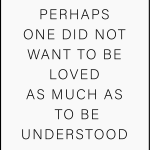 PERHAPS ONE DID NOT WANT TO BE LOVED AS MUCH AS TO BE UNDERSTOOD