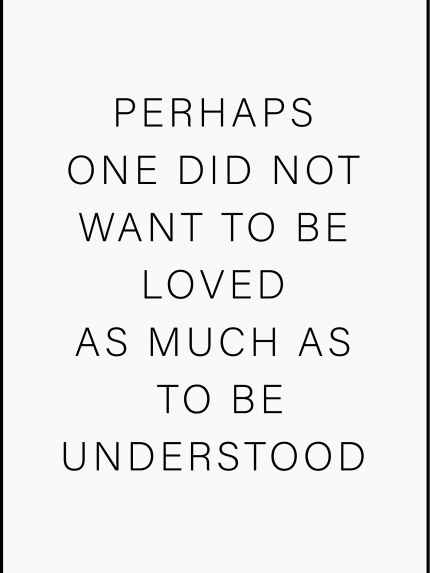PERHAPS ONE DID NOT WANT TO BE LOVED AS MUCH AS TO BE UNDERSTOOD