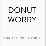 Donut worry don't forcet to smile
