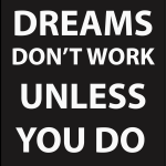 Dreams don't work unless you do