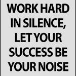 Work hard in silence, let your success be your noise