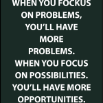 When you fockus on problems, you'll have more problems