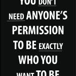 You don't need anyone's permission to be exactly who you want to be