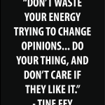 Don't waste your energy trying to change opinions