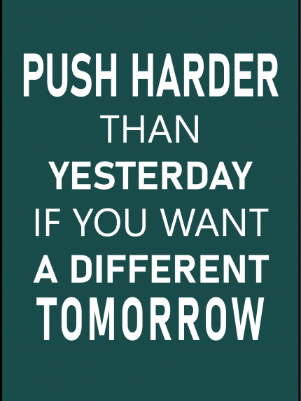 Push harder than yesterday if you want a different tomorrow